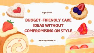 Budget-Friendly Cake Ideas Without Compromising on Style