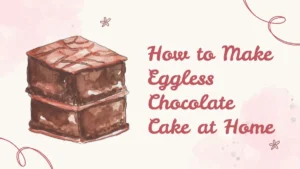 How to Make Eggless Chocolate Cake at Home